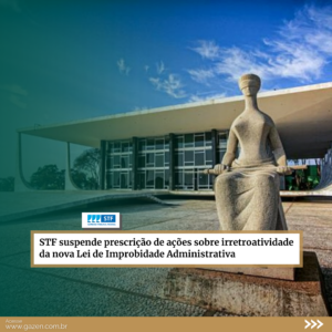 STF suspende prescrição de ações sobre irretroatividade da nova Lei de Improbidade Administrativa