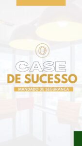 Case de Sucesso: Mandado de Segurança