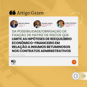 Artigo Gazen | DA POSSIBILIDADE/OBRIGAÇÃO DE FIXAÇÃO DE MATRIZ DE RISCOS QUE LIMITE AS HIPÓTESES DE REEQUILÍBRIO ECONÔMICO-FINANCEIRO EM RELAÇÃO A INSUMOS BETUMINOSOS NOS CONTRATOS ADMINISTRATIVOS