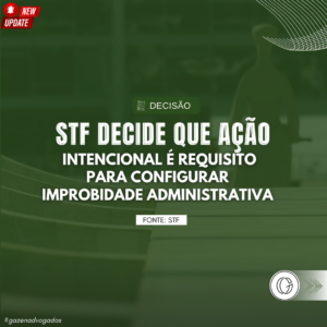 STF decide que ação intencional é requisito para configurar improbidade administrativa